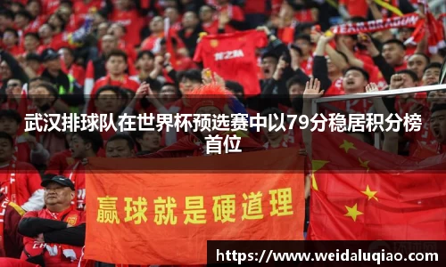武汉排球队在世界杯预选赛中以79分稳居积分榜首位