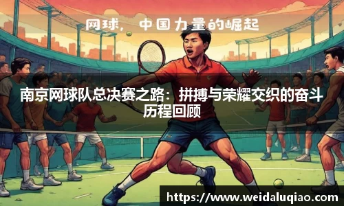 南京网球队总决赛之路：拼搏与荣耀交织的奋斗历程回顾
