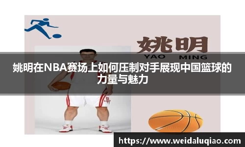 姚明在NBA赛场上如何压制对手展现中国篮球的力量与魅力