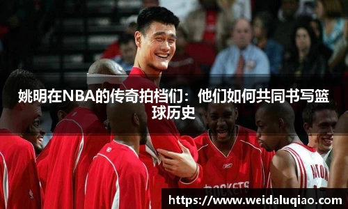 姚明在NBA的传奇拍档们：他们如何共同书写篮球历史