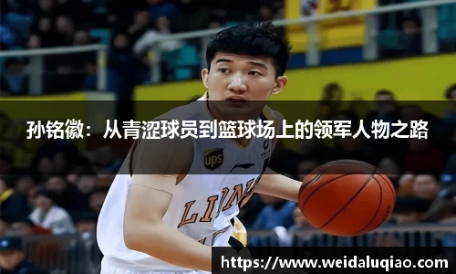 孙铭徽：从青涩球员到篮球场上的领军人物之路