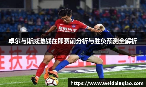 卓尔与斯威激战在即赛前分析与胜负预测全解析