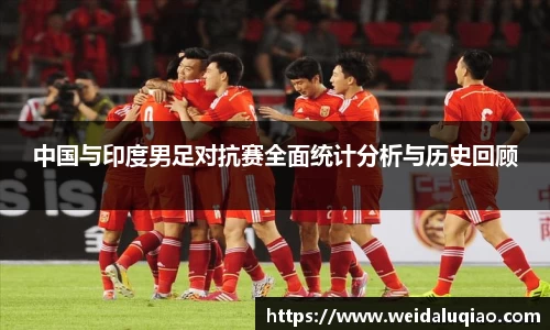 中国与印度男足对抗赛全面统计分析与历史回顾