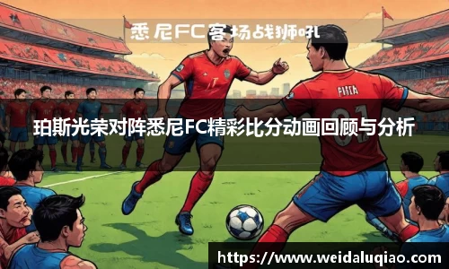珀斯光荣对阵悉尼FC精彩比分动画回顾与分析