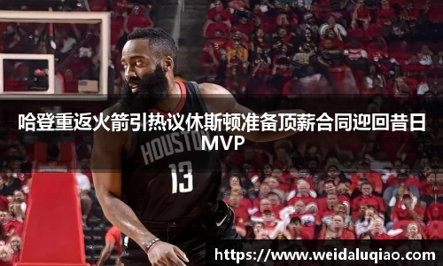 哈登重返火箭引热议休斯顿准备顶薪合同迎回昔日MVP