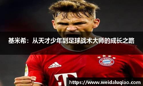 基米希：从天才少年到足球战术大师的成长之路